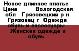 Новое длинное платье › Цена ­ 600 - Вологодская обл., Грязовецкий р-н, Грязовец г. Одежда, обувь и аксессуары » Женская одежда и обувь   